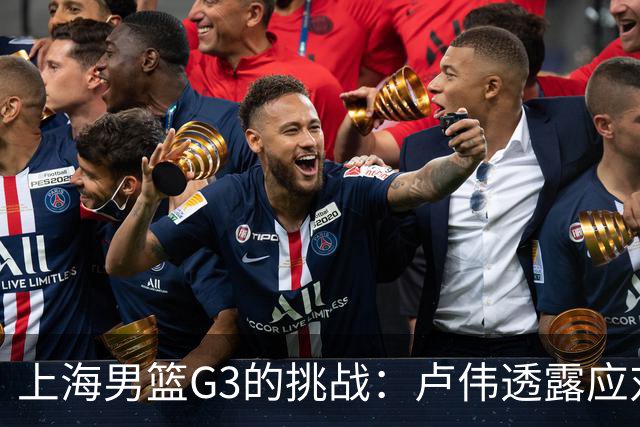 上海男篮G3的挑战：卢伟透露应对广厦的计划，能否逆转局势？