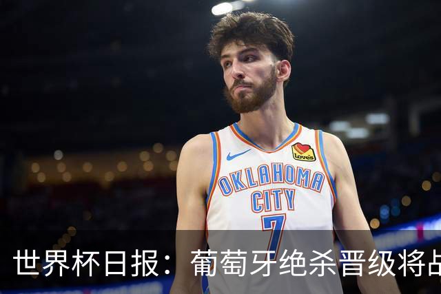 世界杯日报：葡萄牙绝杀晋级将战西班牙 德国队主帅或将下课