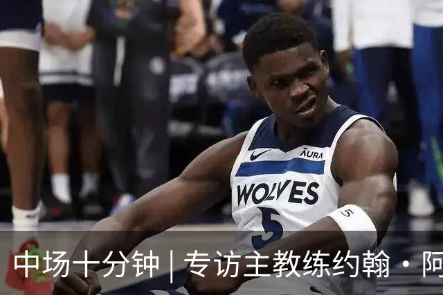 中场十分钟 | 专访主教练约翰·阿洛伊西