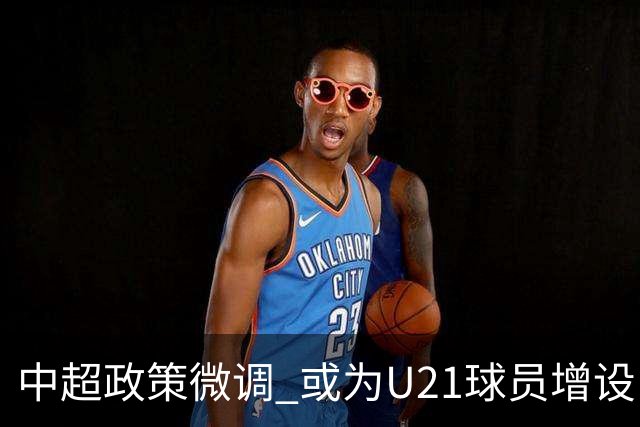 中超政策微调 或为U21球员增设B名单 2月22日开赛？