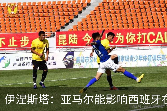 伊涅斯塔：亚马尔能影响西班牙在世界杯的成绩 未来可能回巴萨