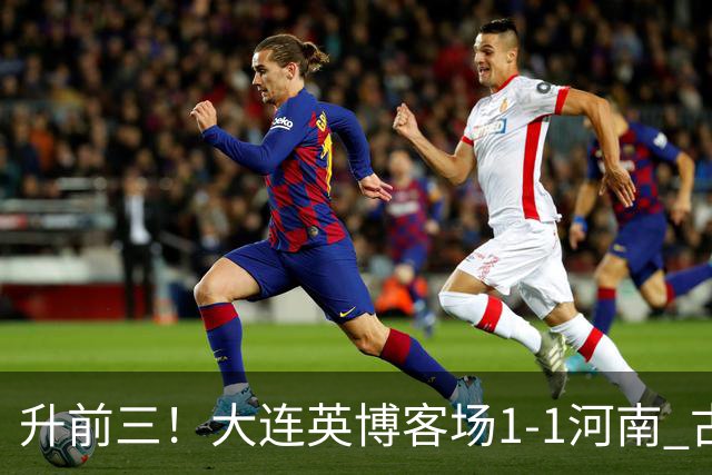 升前三！大连英博客场1-1河南 古斯塔沃破门19岁杨铭锐替补扳平