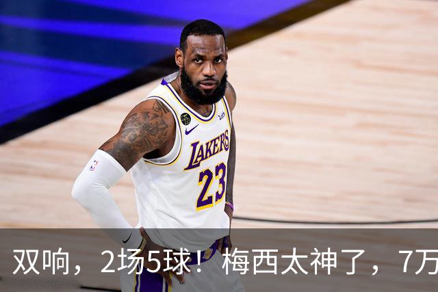 双响，2场5球！梅西太神了，7万人膜拜，阿根廷争冠却迎来坏消息