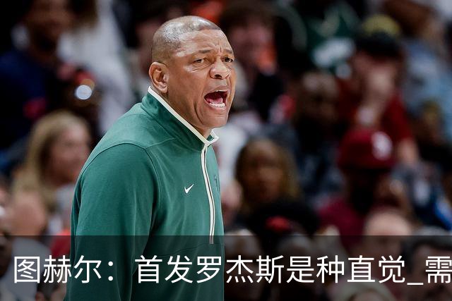 图赫尔：首发罗杰斯是种直觉 需要切断给梅西的传球和限制他传球