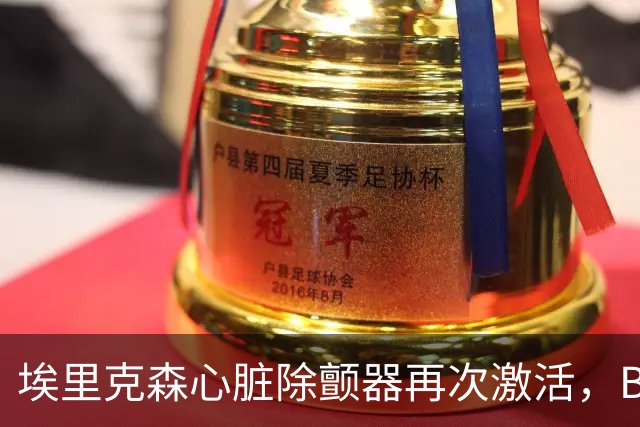 埃里克森心脏除颤器再次激活，BBC：有ICD也不能100%快速除颤