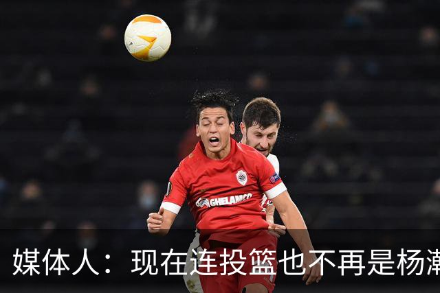 媒体人：现在连投篮也不再是杨瀚森的卖点 形势相当严峻