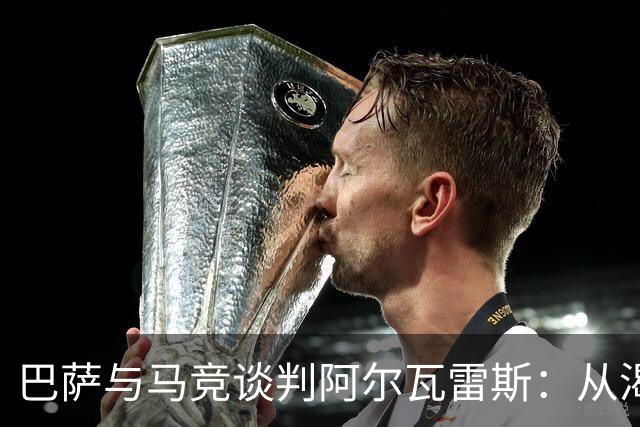 巴萨与马竞谈判阿尔瓦雷斯：从渴望到现实的艰难之路