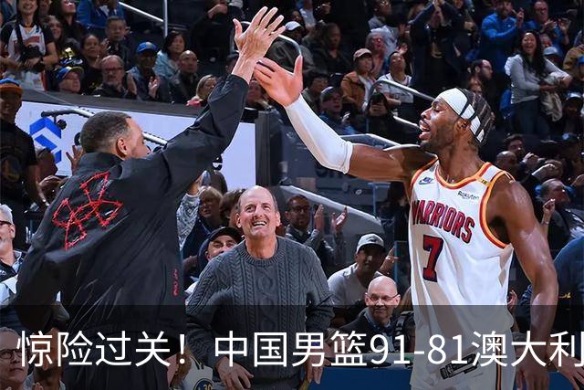 惊险过关！中国男篮91-81澳大利亚 王俊杰末节统治比赛拿下开门红