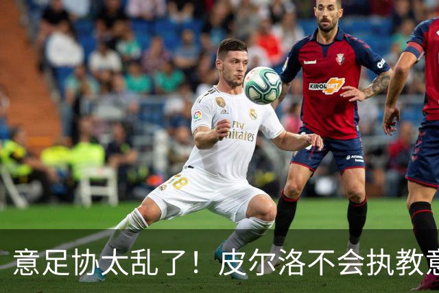 意足协太乱了！皮尔洛不会执教意大利队 马尔蒂尼或辞职
