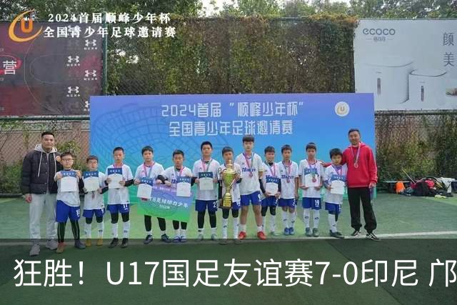 狂胜！U17国足友谊赛7-0印尼 邝兆镭独造3球 赵松源、帅惟浩双响