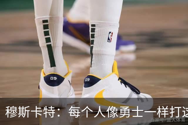 穆斯卡特：每个人像勇士一样打这场战役 李新翔进了不少关键球