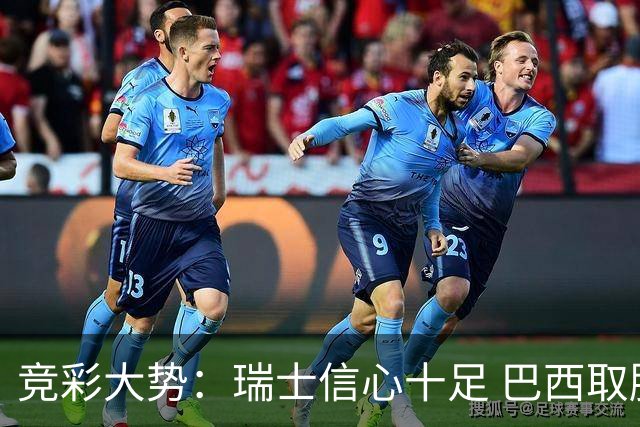 竞彩大势：瑞士信心十足 巴西取胜可期