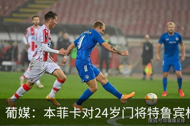 葡媒：本菲卡对24岁门将特鲁宾标价4000万欧，球员梦想去英超踢球
