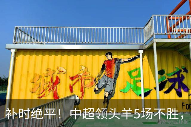 补时绝平！中超领头羊5场不胜，张玉宁踢疯了：梅开二度全场最佳