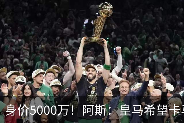 身价5000万！阿斯：皇马希望卡马文加卖6000万，他是阵容最弱一环