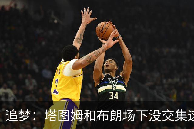 追梦：塔图姆和布朗场下没交集这完全不重要 我和库里也一样