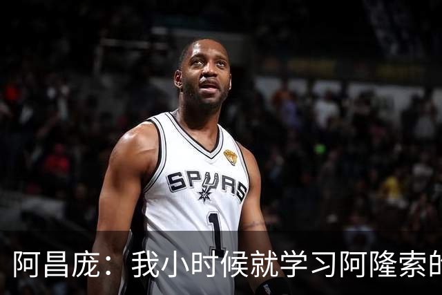 阿昌庞：我小时候就学习阿隆索的集锦，他传球怎么能那么轻松