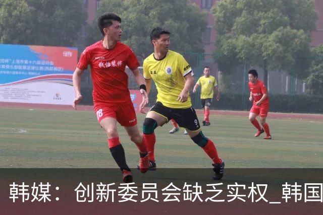 韩媒：创新委员会缺乏实权 韩国队或因政府干预遭禁赛