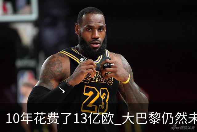 10年花费了13亿欧 大巴黎仍然未能换来一个欧冠