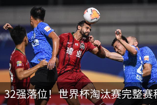 32强落位！世界杯淘汰赛完整赛程表，观赛必备