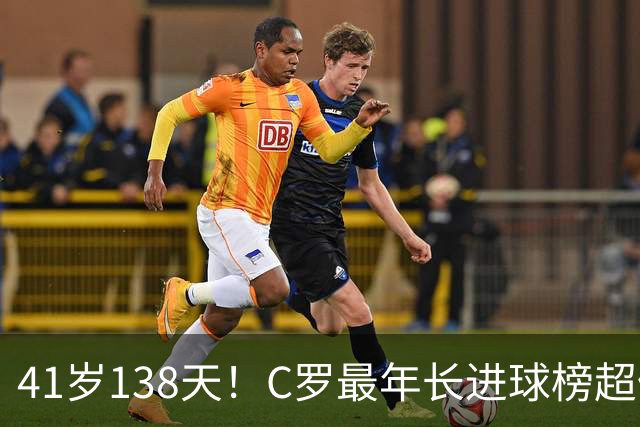 41岁138天！C罗最年长进球榜超佩佩 最年长双响榜霸榜