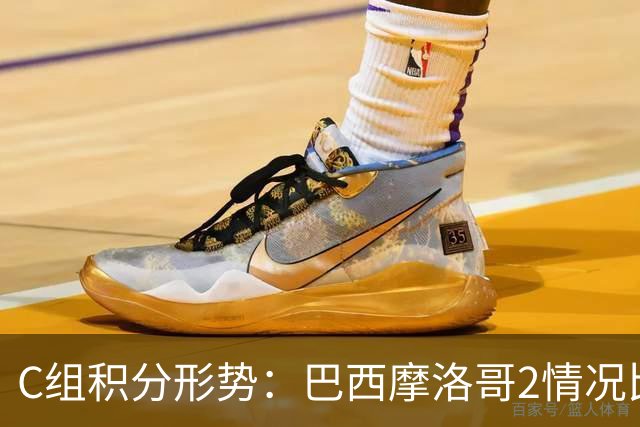 C组积分形势：巴西摩洛哥2情况比净胜球 苏格兰难第一